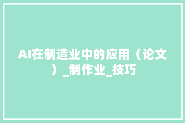 AI在制造业中的应用（论文）_制作业_技巧