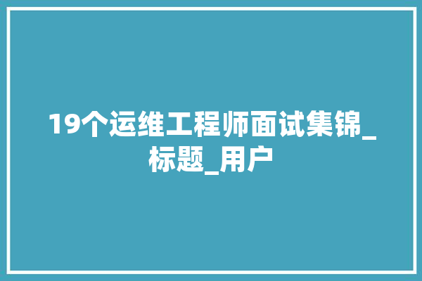 19个运维工程师面试集锦_标题_用户 文字写作