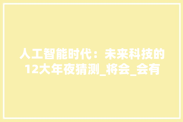 人工智能时代：未来科技的12大年夜猜测_将会_会有
