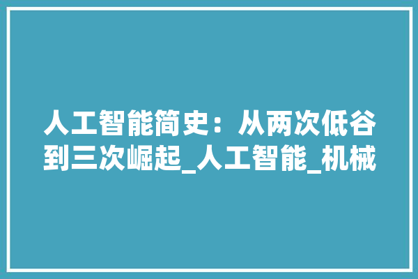人工智能简史：从两次低谷到三次崛起_人工智能_机械 云服务