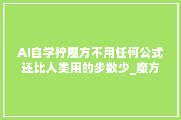 AI自学拧魔方不用任何公式还比人类用的步数少_魔方_贴纸