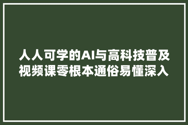 人人可学的AI与高科技普及视频课零根本通俗易懂深入浅出_若何用_几个 智能写作