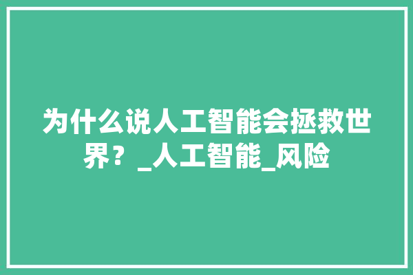 为什么说人工智能会拯救世界？_人工智能_风险 AI简讯