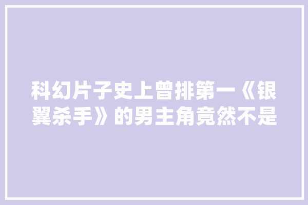 科幻片子史上曾排第一《银翼杀手》的男主角竟然不是人类_罗伊_本身的 智能问答