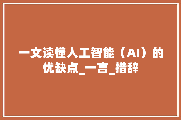 一文读懂人工智能（AI）的优缺点_一言_措辞
