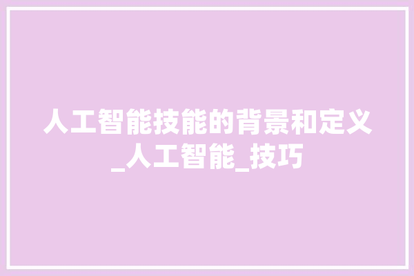 人工智能技能的背景和定义_人工智能_技巧 计算机