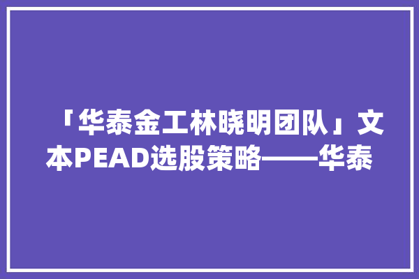 「华泰金工林晓明团队」文本PEAD选股策略——华泰人工智能系列之五十一_因子_金工