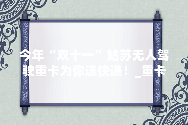 今年“双十一”姑苏无人驾驶重卡为你送快递！_重卡_姑苏
