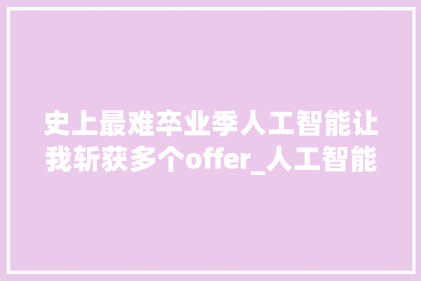 史上最难卒业季人工智能让我斩获多个offer_人工智能_团队 智能问答