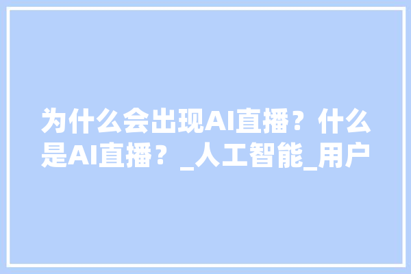 为什么会出现AI直播？什么是AI直播？_人工智能_用户 智能助手