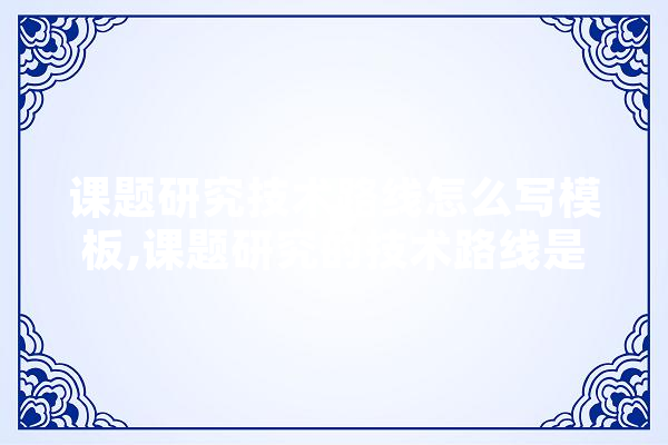 课题研究技术路线怎么写模板,课题研究的技术路线是什么意思