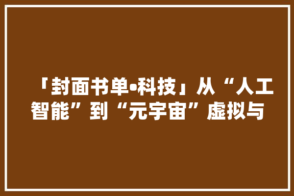 「封面书单•科技」从“人工智能”到“元宇宙”虚拟与现实在加速融合_人工智能_机械