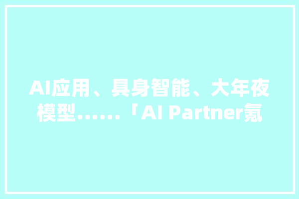 AI应用、具身智能、大年夜模型......「AI Partner氪话未来直播间」究竟聊了啥？_机械人_模子 AI简讯