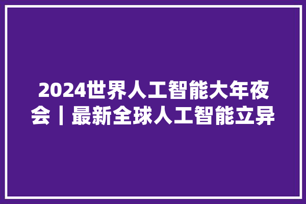 2024世界人工智能大年夜会｜最新全球人工智能立异指数宣告：中国AI综合水平保持第二_人工智能_优势 智能问答