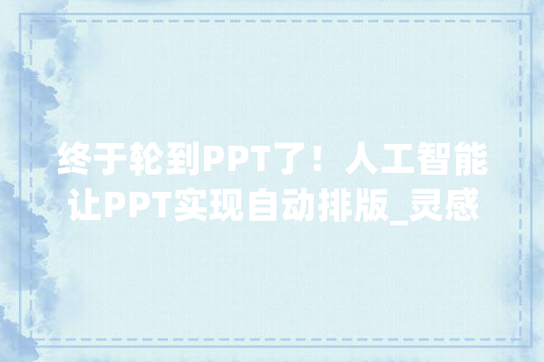 终于轮到PPT了！人工智能让PPT实现自动排版_灵感_版式