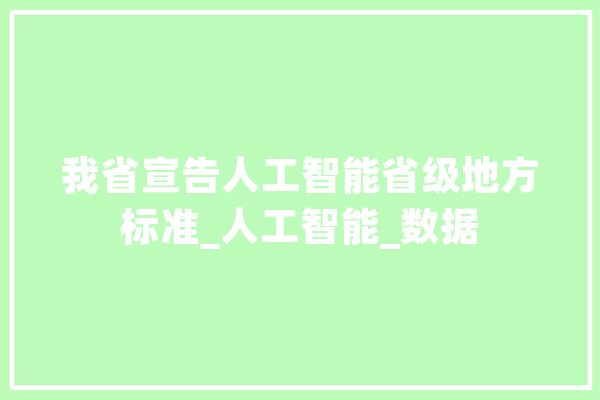 我省宣告人工智能省级地方标准_人工智能_数据 智能问答