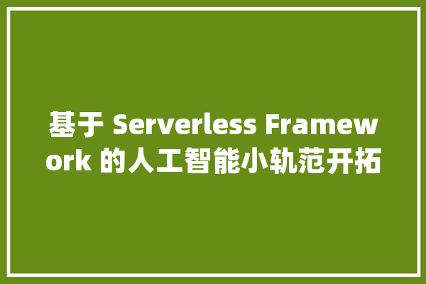 基于 Serverless Framework 的人工智能小轨范开拓_函数_功效