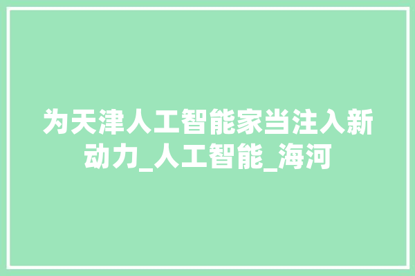 为天津人工智能家当注入新动力_人工智能_海河 智能写作