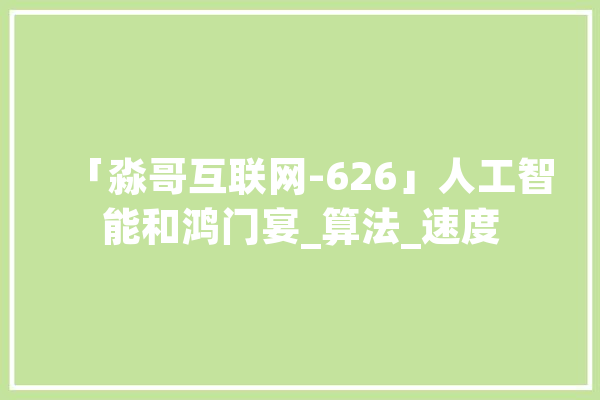 「淼哥互联网-626」人工智能和鸿门宴_算法_速度 云服务
