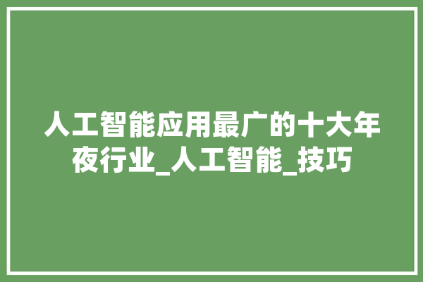 人工智能应用最广的十大年夜行业_人工智能_技巧