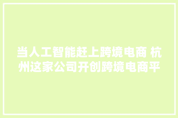当人工智能赶上跨境电商 杭州这家公司开创跨境电商平台新模式_印度_商品