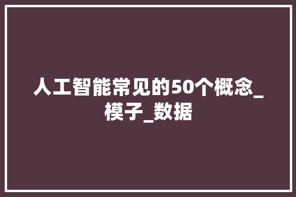 人工智能常见的50个概念_模子_数据