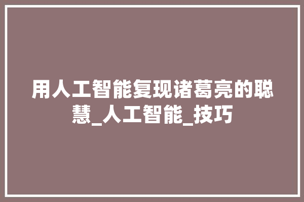 用人工智能复现诸葛亮的聪慧_人工智能_技巧