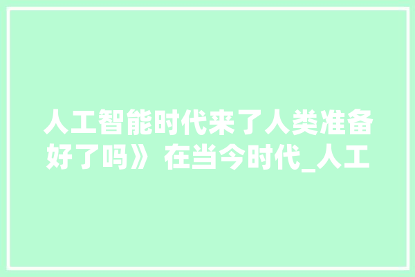 人工智能时代来了人类准备好了吗》 在当今时代_人工智能_人类 AI快讯
