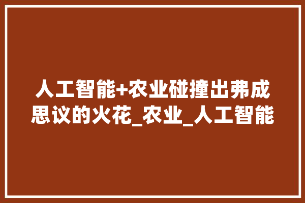 人工智能+农业碰撞出弗成思议的火花_农业_人工智能 智能问答