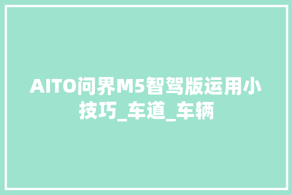 AITO问界M5智驾版运用小技巧_车道_车辆