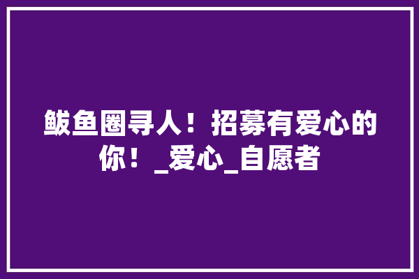 鲅鱼圈寻人！招募有爱心的你！_爱心_自愿者