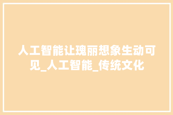 人工智能让瑰丽想象生动可见_人工智能_传统文化