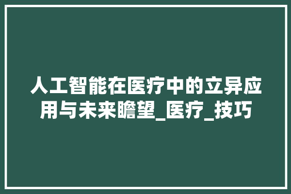 人工智能在医疗中的立异应用与未来瞻望_医疗_技巧 文字写作