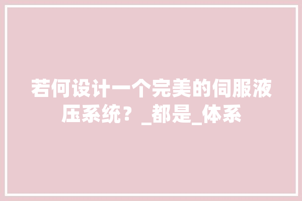 若何设计一个完美的伺服液压系统？_都是_体系
