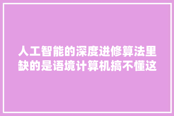 人工智能的深度进修算法里缺的是语境计算机搞不懂这个_年夜脑_人类