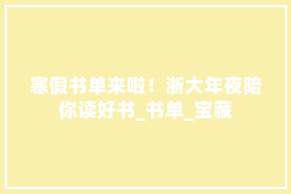 寒假书单来啦！浙大年夜陪你读好书_书单_宝藏 AI快讯