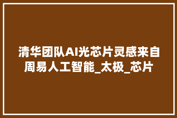 清华团队AI光芯片灵感来自周易人工智能_太极_芯片