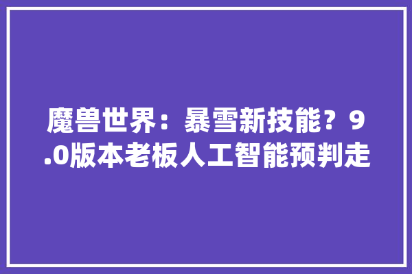 魔兽世界：暴雪新技能？9.0版本老板人工智能预判走位秀操作_玩家_暴雪