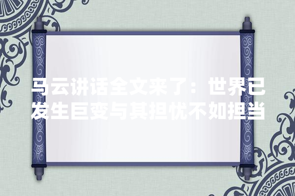 马云讲话全文来了：世界已发生巨变与其担忧不如担当_人类_疫情 智能写作