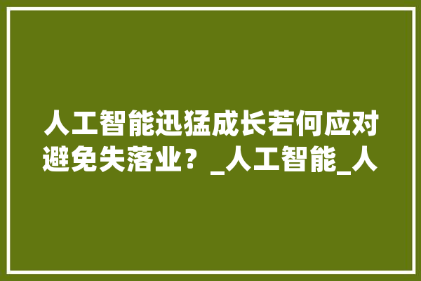 人工智能迅猛成长若何应对避免失落业？_人工智能_人类 智能问答