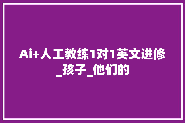 Ai+人工教练1对1英文进修_孩子_他们的 计算机