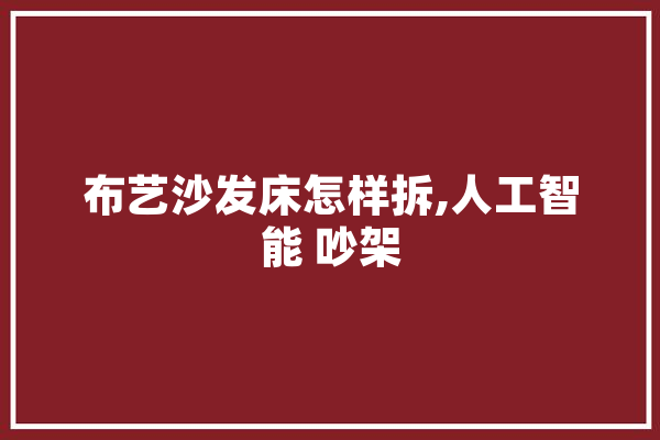 布艺沙发床怎样拆,人工智能 吵架 智能问答