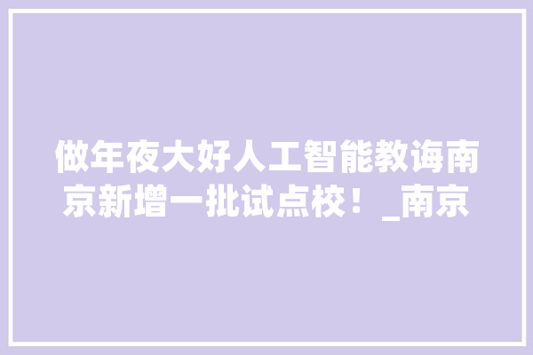 做年夜大好人工智能教诲南京新增一批试点校！_南京市_小学