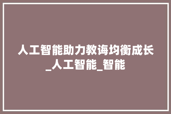 人工智能助力教诲均衡成长_人工智能_智能