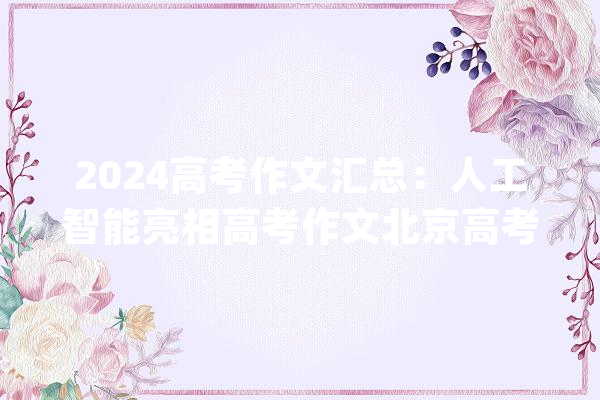 2024高考作文汇总：人工智能亮相高考作文北京高考作文二选一_考生_高考作文