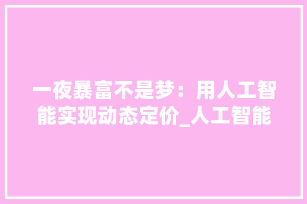 一夜暴富不是梦：用人工智能实现动态定价_人工智能_动态