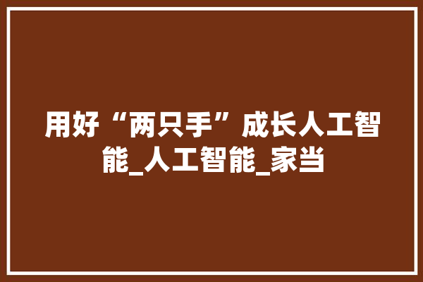 用好“两只手”成长人工智能_人工智能_家当 绘影字幕