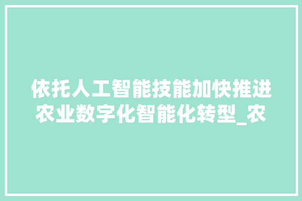 依托人工智能技能加快推进农业数字化智能化转型_农业_区块 智能问答
