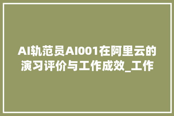 AI轨范员AI001在阿里云的演习评价与工作成效_工作_法式员