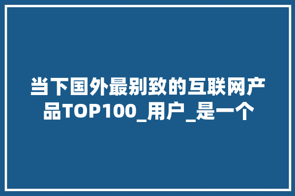 当下国外最别致的互联网产品TOP100_用户_是一个 绘影字幕